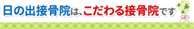 日の出接骨院は、こだわる接骨院です